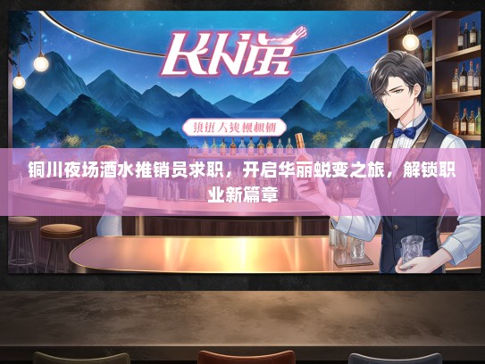 铜川夜场酒水推销员求职，开启华丽蜕变之旅，解锁职业新篇章