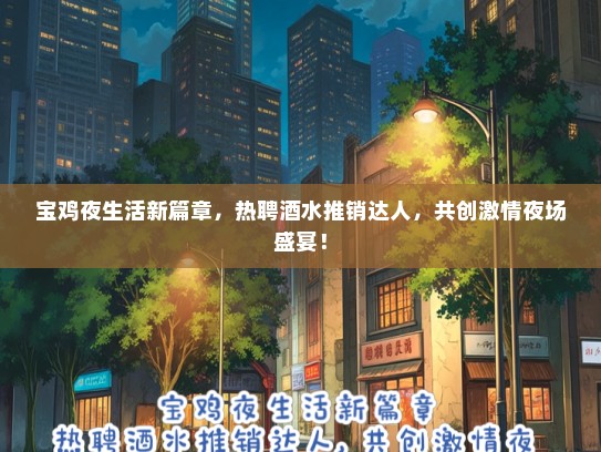 宝鸡夜生活新篇章，热聘酒水推销达人，共创激情夜场盛宴！