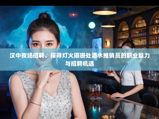汉中夜场招聘，探寻灯火阑珊处酒水推销员的职业魅力与招聘机遇