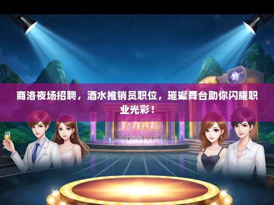 商洛夜场招聘，酒水推销员职位，璀璨舞台助你闪耀职业光彩！
