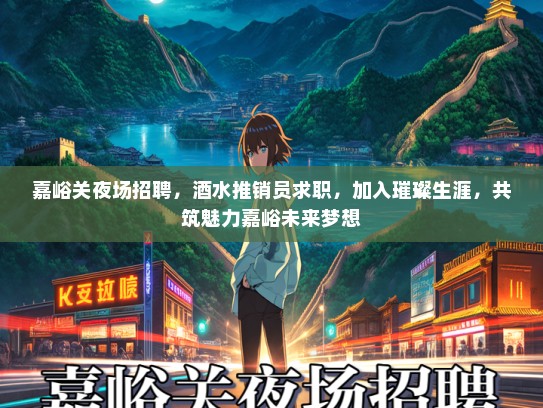 嘉峪关夜场招聘，酒水推销员求职，加入璀璨生涯，共筑魅力嘉峪未来梦想