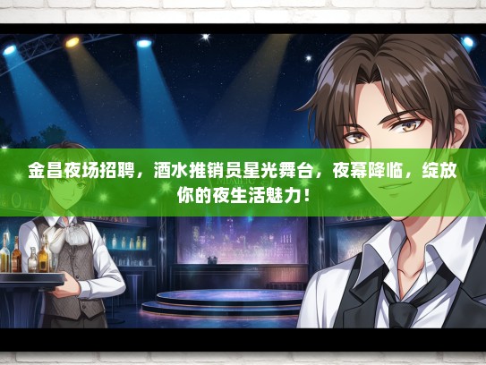 金昌夜场招聘，酒水推销员星光舞台，夜幕降临，绽放你的夜生活魅力！