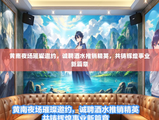 黄南夜场璀璨邀约，诚聘酒水推销精英，共铸辉煌事业新篇章