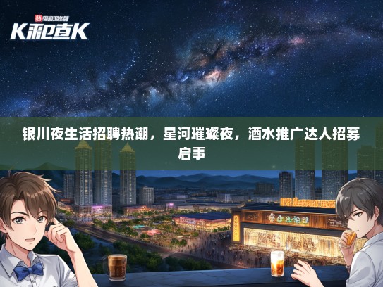 银川夜生活招聘热潮，星河璀璨夜，酒水推广达人招募启事