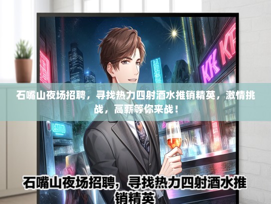 石嘴山夜场招聘，寻找热力四射酒水推销精英，激情挑战，高薪等你来战！