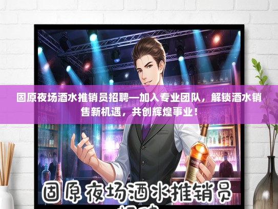 固原夜场酒水推销员招聘—加入专业团队，解锁酒水销售新机遇，共创辉煌事业！