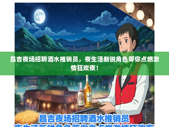 昌吉夜场招聘酒水推销员，夜生活新锐角色等你点燃激情狂欢夜！