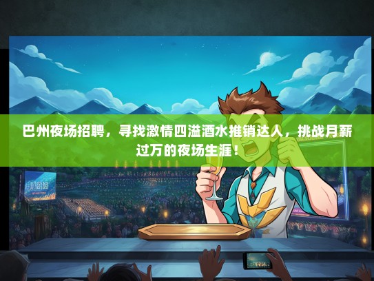 巴州夜场招聘，寻找激情四溢酒水推销达人，挑战月薪过万的夜场生涯！