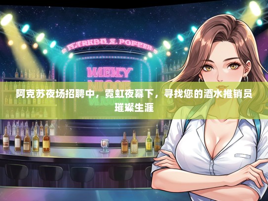 阿克苏夜场招聘中，霓虹夜幕下，寻找您的酒水推销员璀璨生涯