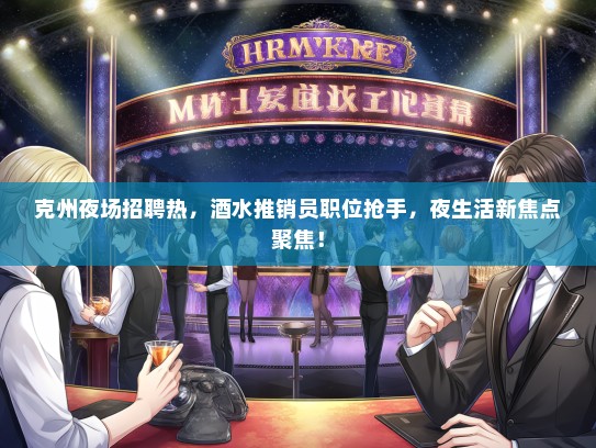 克州夜场招聘热，酒水推销员职位抢手，夜生活新焦点聚焦！