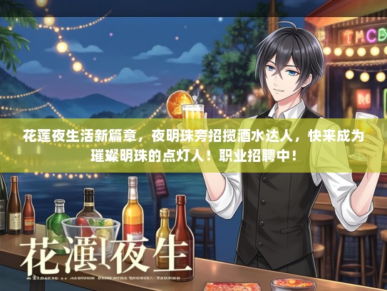 花莲夜生活新篇章，夜明珠旁招揽酒水达人，快来成为璀璨明珠的点灯人！职业招聘中！