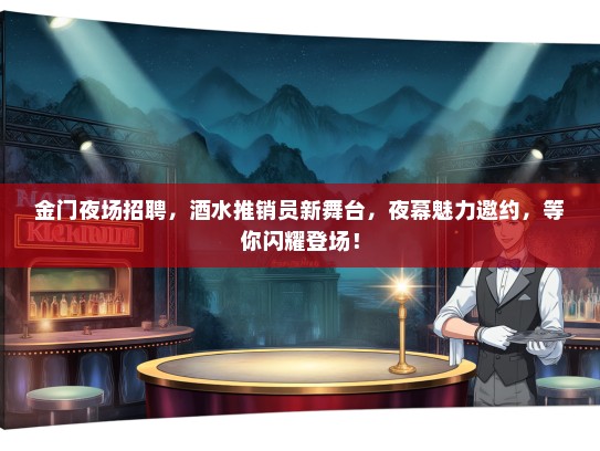 金门夜场招聘，酒水推销员新舞台，夜幕魅力邀约，等你闪耀登场！