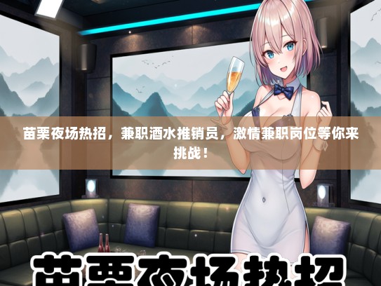 苗栗夜场热招，兼职酒水推销员，激情兼职岗位等你来挑战！