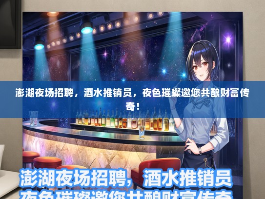 澎湖夜场招聘，酒水推销员，夜色璀璨邀您共酿财富传奇！