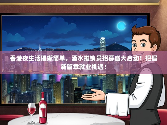 香港夜生活璀璨简单，酒水推销员招募盛大启动！把握新篇章就业机遇！