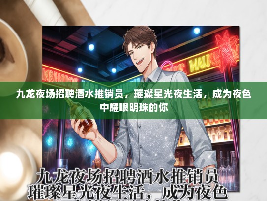 九龙夜场招聘酒水推销员，璀璨星光夜生活，成为夜色中耀眼明珠的你