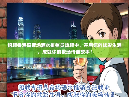 招聘香港岛夜场酒水推销员热聘中，开启你的炫彩生涯，成就你的夜场传奇故事！