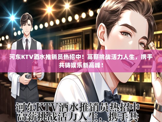 河东KTV酒水推销员热招中！高薪挑战活力人生，携手共铸娱乐新高峰！