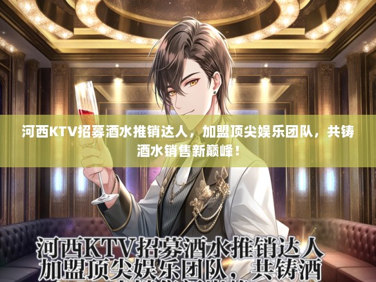 河西KTV招募酒水推销达人，加盟顶尖娱乐团队，共铸酒水销售新巅峰！
