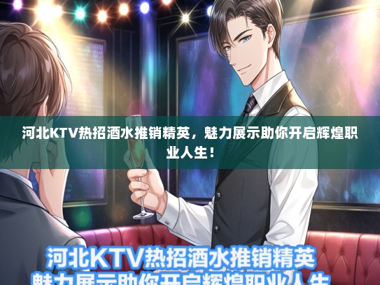 河北KTV热招酒水推销精英，魅力展示助你开启辉煌职业人生！