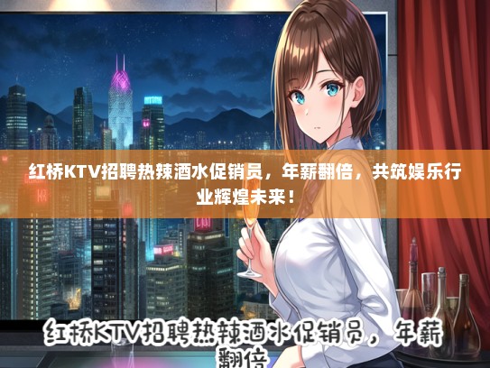 红桥KTV招聘热辣酒水促销员，年薪翻倍，共筑娱乐行业辉煌未来！