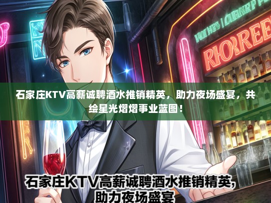 石家庄KTV高薪诚聘酒水推销精英，助力夜场盛宴，共绘星光熠熠事业蓝图！