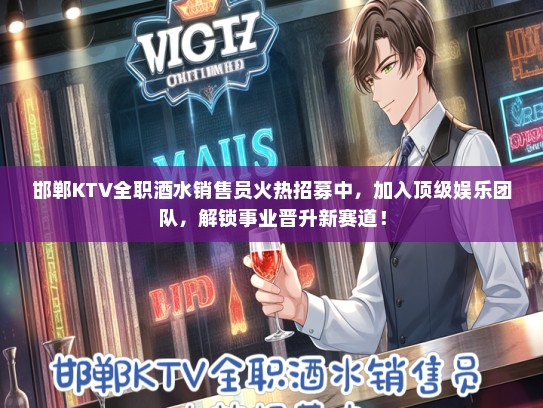 邯郸KTV全职酒水销售员火热招募中，加入顶级娱乐团队，解锁事业晋升新赛道！