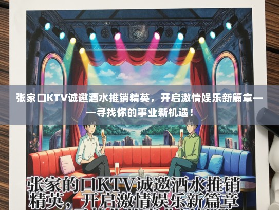 张家口KTV诚邀酒水推销精英，开启激情娱乐新篇章——寻找你的事业新机遇！