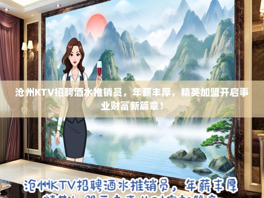 沧州KTV招聘酒水推销员，年薪丰厚，精英加盟开启事业财富新篇章！