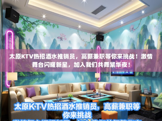 太原KTV热招酒水推销员，高薪兼职等你来挑战！激情舞台闪耀新星，加入我们共舞繁华夜！