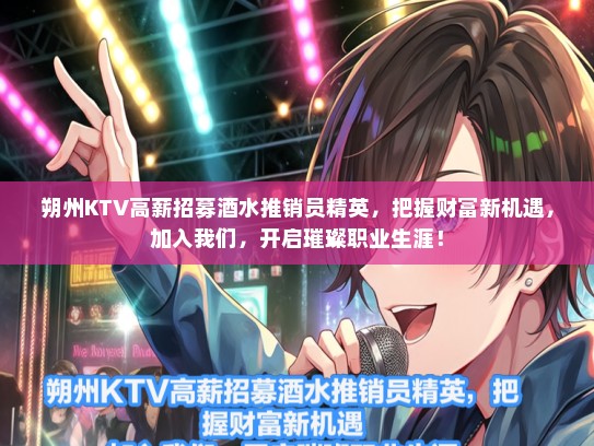 朔州KTV高薪招募酒水推销员精英，把握财富新机遇，加入我们，开启璀璨职业生涯！
