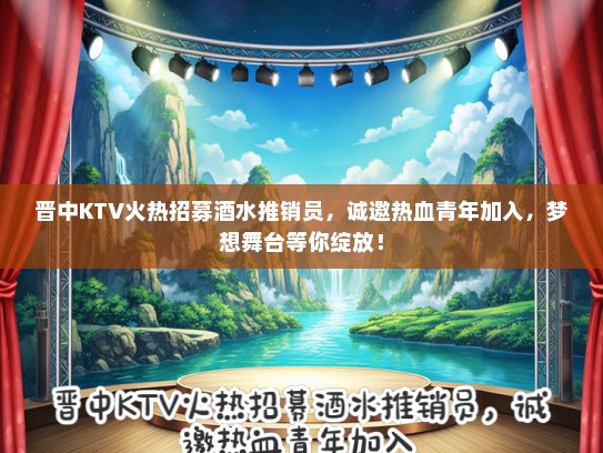 晋中KTV火热招募酒水推销员，诚邀热血青年加入，梦想舞台等你绽放！