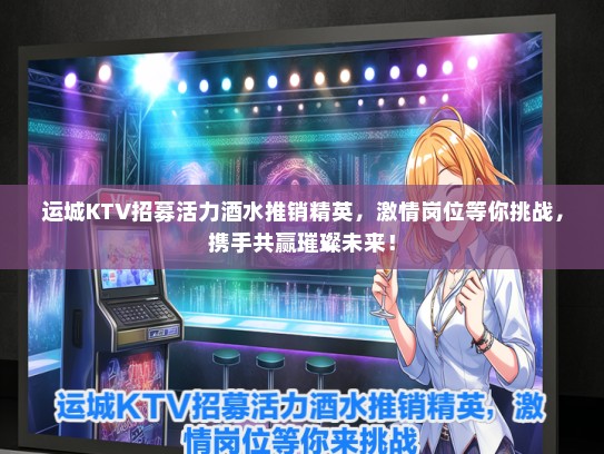 运城KTV招募活力酒水推销精英，激情岗位等你挑战，携手共赢璀璨未来！