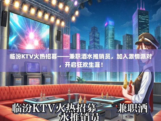 临汾KTV火热招募——兼职酒水推销员，加入激情派对，开启狂欢生涯！