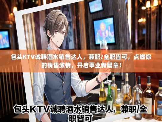包头KTV诚聘酒水销售达人，兼职/全职皆可，点燃你的销售激情，开启事业新篇章！