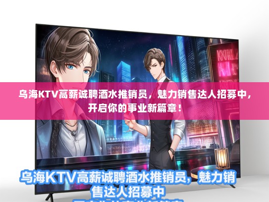 乌海KTV高薪诚聘酒水推销员，魅力销售达人招募中，开启你的事业新篇章！