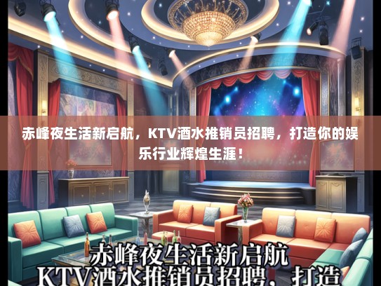 赤峰夜生活新启航，KTV酒水推销员招聘，打造你的娱乐行业辉煌生涯！