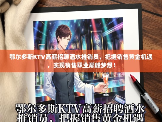 鄂尔多斯KTV高薪招聘酒水推销员，把握销售黄金机遇，实现销售职业巅峰梦想！