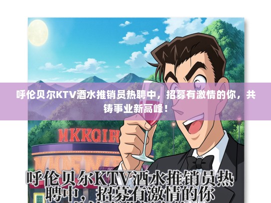 呼伦贝尔KTV酒水推销员热聘中，招募有激情的你，共铸事业新高峰！