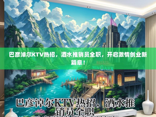 巴彦淖尔KTV热招，酒水推销员全职，开启激情创业新篇章！