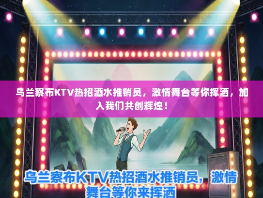 乌兰察布KTV热招酒水推销员,激情舞台等你挥洒,加入我们共创辉煌! 乌兰察布KTV热招酒水推销员,激情舞台等你挥洒,加入我们共创辉煌!