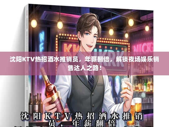 沈阳KTV热招酒水推销员，年薪翻倍，解锁夜场娱乐销售达人之路！
