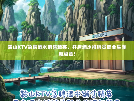 鞍山KTV急聘酒水销售精英，开启酒水推销员职业生涯新篇章！