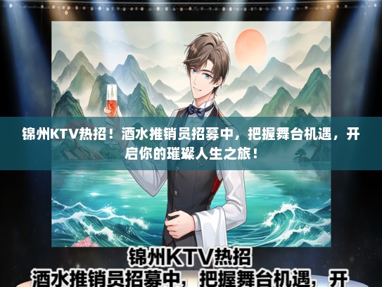 锦州KTV热招!酒水推销员招募中,把握舞台机遇,开启你的璀璨人生之旅! 锦州KTV热招!酒水推销员招募中,把握舞台机遇,开启你的璀璨人生之旅!