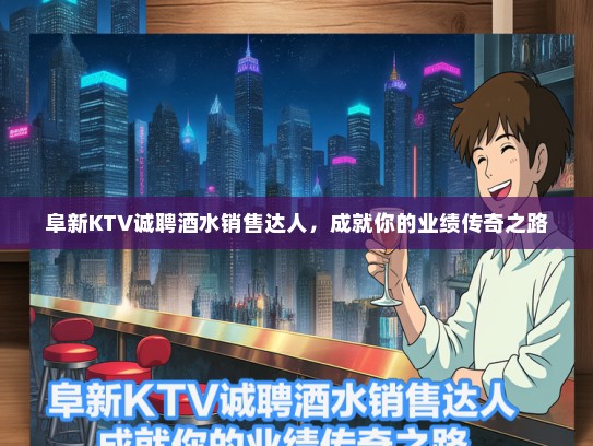 阜新KTV诚聘酒水销售达人，成就你的业绩传奇之路
