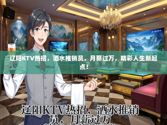 辽阳KTV热招，酒水推销员，月薪过万，精彩人生新起点！