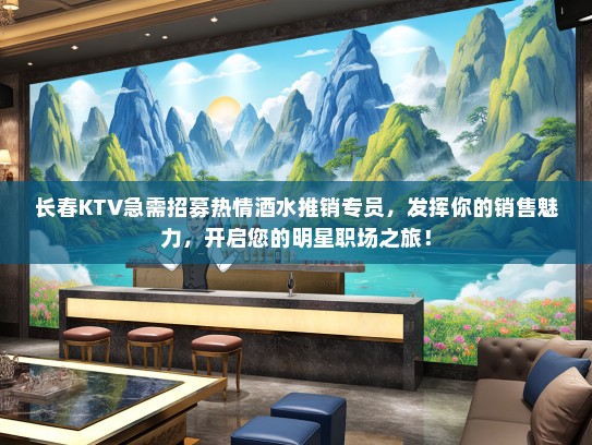 长春KTV急需招募热情酒水推销专员，发挥你的销售魅力，开启您的明星职场之旅！
