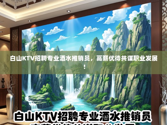 白山KTV招聘专业酒水推销员，高薪优待共谋职业发展！