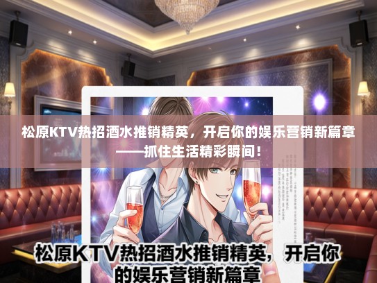 松原KTV热招酒水推销精英，开启你的娱乐营销新篇章——抓住生活精彩瞬间！