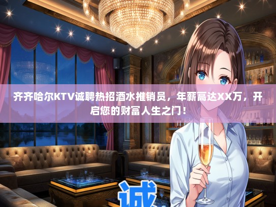 齐齐哈尔KTV诚聘热招酒水推销员，年薪高达XX万，开启您的财富人生之门！